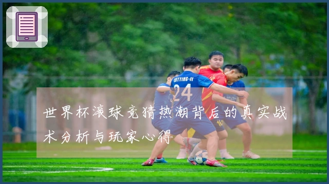 世界杯滚球竞猜热潮背后的真实战术分析与玩家心得