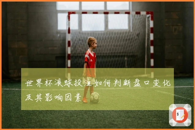 世界杯滚球投注如何判断盘口变化及其影响因素