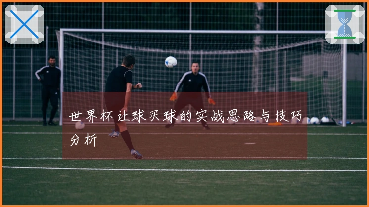 世界杯让球买球的实战思路与技巧分析