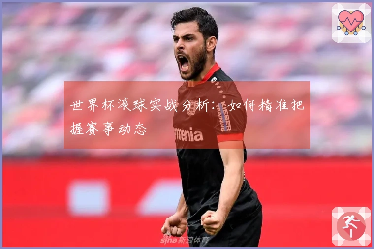 世界杯滚球实战分析：如何精准把握赛事动态