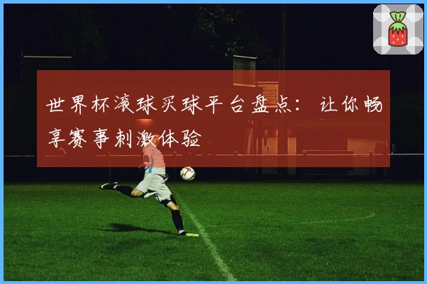 世界杯滚球买球平台盘点：让你畅享赛事刺激体验