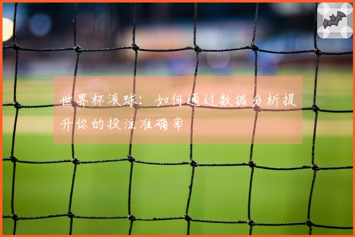 世界杯滚球：如何通过数据分析提升你的投注准确率